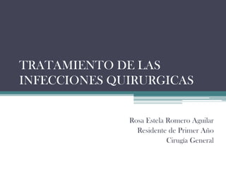 TRATAMIENTO DE LAS
INFECCIONES QUIRURGICAS


              Rosa Estela Romero Aguilar
                Residente de Primer Año
                          Cirugía General
 