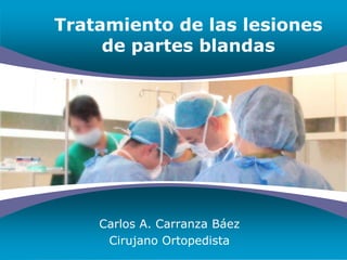 Tratamiento de las lesiones de partes blandas Carlos A. Carranza Báez Cirujano Ortopedista 