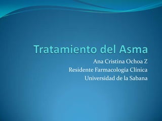 Tratamiento del Asma  Ana Cristina Ochoa Z Residente Farmacología Clínica Universidad de la Sabana  