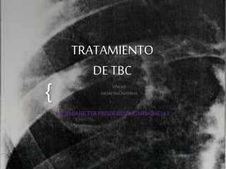 { 
TRATAMIENTO 
DE TBC 
HNLNS 
MEDICINA INTERNA 
INT.CHIARETTA FENDI BOZA CARBONELLI 
 