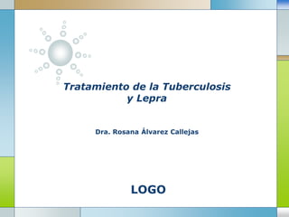 LOGO
Tratamiento de la Tuberculosis
y Lepra
Dra. Rosana Álvarez Callejas
 