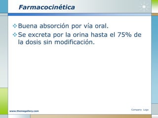 Farmacocinética
Buena absorción por vía oral.
Se excreta por la orina hasta el 75% de
la dosis sin modificación.
Company Logo
www.themegallery.com
 