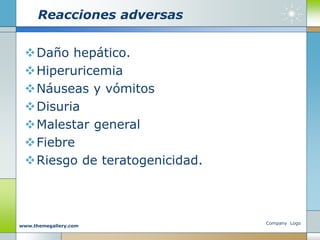 Reacciones adversas
Daño hepático.
Hiperuricemia
Náuseas y vómitos
Disuria
Malestar general
Fiebre
Riesgo de teratogenicidad.
Company Logo
www.themegallery.com
 
