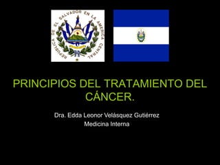 PRINCIPIOS DEL TRATAMIENTO DEL
CÁNCER.
Dra. Edda Leonor Velásquez Gutiérrez
Medicina Interna
 