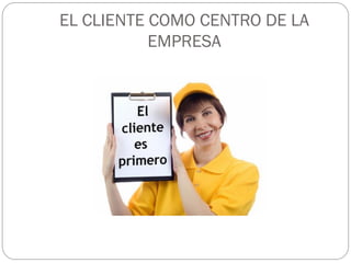 EL CLIENTE COMO CENTRO DE LA
           EMPRESA
 