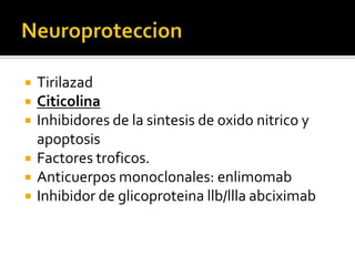 NeuroproteccionTirilazadCiticolinaInhibidores de la sintesis de oxido nitrico y apoptosisFactores troficos.Anticuerpos monoclonales: enlimomabInhibidor de glicoproteinallb/lllaabciximab