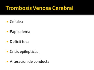 Trombosis Venosa CerebralCefaleaPapiledemaDeficit focalCrisis epilepticasAlteracion de conducta