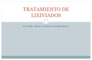 TRATAMIENTO DE
  LIXIVIADOS
VICTOR ARLEY ROJAS PIEDRAHITA
 