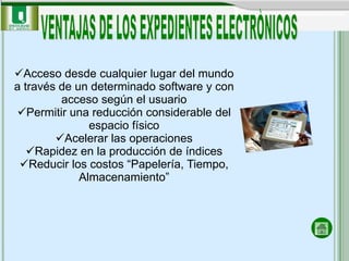 Acceso desde cualquier lugar del mundo
a través de un determinado software y con
         acceso según el usuario
Permitir una reducción considerable del
               espacio físico
        Acelerar las operaciones
   Rapidez en la producción de índices
 Reducir los costos “Papelería, Tiempo,
             Almacenamiento”
 