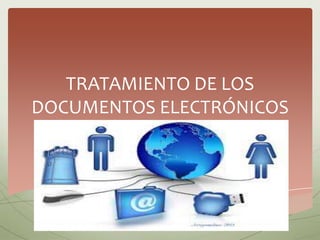 TRATAMIENTO DE LOS
DOCUMENTOS ELECTRÓNICOS
 