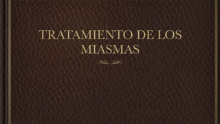 TRATAMIENTO DE LOS
MIASMAS
 