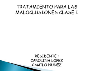 TRATAMIENTO PARA LAS 
MALOCLUSIONES CLASE I 
RESIDENTE : 
CAROLINA LOPEZ 
CAMILO NUÑEZ 
 