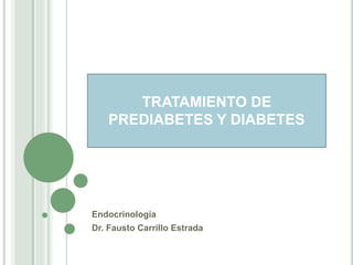 TRATAMIENTO DE 
PREDIABETES Y DIABETES 
Endocrinología 
Dr. Fausto Carrillo Estrada 
 