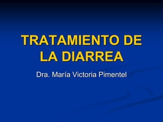 TRATAMIENTO DE
LA DIARREA
Dra. María Victoria Pimentel
 