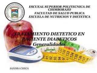 ESCUEAL SUPERIOR POLITECNICA DE
CHIMBORAZO
FACULTAD DE SALUD PUBLICA
ESCUELA DE NUTRICION Y DIETETICA

TRATAMIENTO DIETETICO EN
PACIENTE DIABETICOS
Generalidades

SANDRA CHECA

 