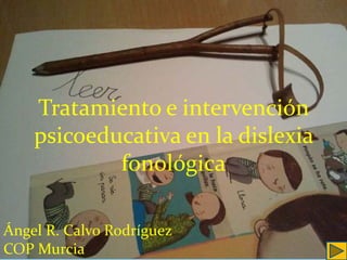 Tratamiento e intervención
psicoeducativa en la dislexia
fonológica
Ángel R. Calvo Rodríguez
COP Murcia
 