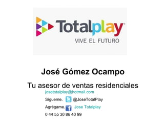 José Gómez Ocampo Tu asesor de ventas residenciales [email_address] Sígueme.  @JoseTotalPlay  Agrégame.  Jose   Totalplay 0 44 55 30 86 40 99  