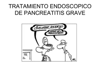 TRATAMIENTO ENDOSCOPICO
  DE PANCREATITIS GRAVE
 