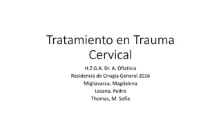 Tratamiento en Trauma
Cervical
H.Z.G.A. Dr. A. Oñativia
Residencia de Cirugía General 2016
Migliavacca, Magdalena
Lezana, Pedro
Thomas, M. Sofía
 