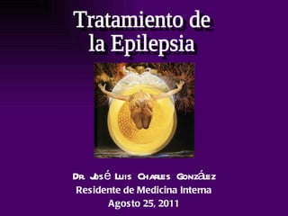 Dr. José Luis Charles González Residente de Medicina Interna Agosto 25, 2011 Tratamiento de la Epilepsia 
