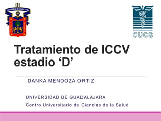 Tratamiento de ICCV
estadio ‘D’
DANKA MENDOZA ORTIZ
UNIVERSIDAD DE GUADALAJARA
Centro Universitario de Ciencias de la Salud
 