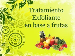 Tratamiento
  Exfoliante
en base a frutas
 