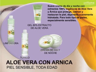 Suave crema de día y noche con
                              extractos 100% orgánicos de Aloe Vera
                              y Árnica que protege, calman y
                              restauran la piel, dejándola suavemente
                              hidratada. Para todo tipo de pieles,
                              especialmente sensibles.
                 GEL 80% EXTRACTO
                   DE ALOE VERA




LIMPIADORA

                         CREMA DE DIA Y
                           DE NOCHE
             TONICO



  PIEL SENSIBLE, TODA EDAD
 