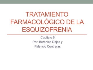 TRATAMIENTO
FARMACOLÓGICO DE LA
   ESQUIZOFRENIA
           Capítulo 6
     Por: Berenice Rojas y
      Fidencio Contreras
 