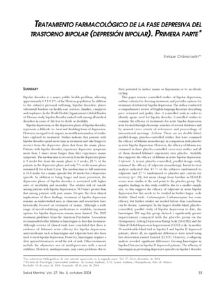TRATAMIENTO FARMACOLÓGICO DE LA FASE DEPRESIVA DEL
     TRASTORNO BIPOLAR (DEPRESIÓN BIPOLAR). PRIMERA PARTE*


                                                                                                            Enrique Chávez-León**




SUMMARY                                                                 their potential to induce mania or hypomania or to accelerate
                                                                        cycling.
Bipolar disorder is a major public health problem, affecting               This paper reviews controlled studies of bipolar depression,
approximately 1.3 ± 0.2 % of the Mexican population. In addition        outlines criteria for choosing treatment, and provides options for
to the subjects personal suffering, bipolar disorders places            treatment of refractory bipolar depression. The author conducted
substantial burdens on health care services, families, caregivers       a comprehensive review of English-language literature describing
and employers. In the World Health Organization’s Global Burden         peer- reviewed and quality class A controlled trials in order to
of Disease study, bipolar disorder ranked sixth among all medical       identify agents used for bipolar disorder. Controlled studies to
disorders in years of life lost to death or disability.                 examine the efficacy of treatments for acute bipolar depression
   Bipolar depression, or the depressive phase of bipolar disorder,     were located through electronic searches of several databases and
represents a difficult- to- treat and disabling form of depression.     by manual cross search of references and proceedings of
However, in regard to its impact, an insufficient number of studies     international meetings. Lithium: There are no double-blind,
have explored its treatment. Studies indicate that patients with        parallel-design, placebo-controlled studies that have examined
bipolar disorder spend more time in treatment and take longer to        the efficacy of lithium monotherapy in comparison with placebo
recover from the depressive phase that from the manic phase.            in acute bipolar depression. However, the efficacy of lithium was
Patients with bipolar disorder, experience depressive symptoms          examined in three placebo-controlled cross-over studies and all
more than 3 times more longer than they experience manic                of them showed lithium’s superiority over placebo. Available
symptoms. The median time to recovery from the depressive phase         data supports the efficacy of lithium in acute bipolar depression.
is 9 weeks but from the manic phase is 5 weeks; 22 % of the             Valproate: A recent placebo-controlled, parallel-design study,
patients in the depressive phase and only 7 % in the manic phase        examined the efficacy of valproate monotherapy. Intent-to-treat
remained ill for at least 1 year. The median time to full remission     analysis indicated that 43 % of the subjects randomized to
is 16.8 weeks for a manic episode but 40 weeks for a depressive         valproate and 27 % randomized to placebo met criteria for
episode. In addition to being longer and more persistent, the           recovery (p= .04), but mean change from baseline in HAM-D
depressive phase of bipolar disorder is associated with higher          scores were similar at the end-point to the placebo group. The
rates of morbidity and mortality. The relative risk of suicide          negative findings in this study could be due to a smaller sample
among patients with bipolar depression is 34.9 times greater than       size, so this suggests the efficacy of valproate in acute bipolar
that among patients with pure mania. Despite the clear clinical         depression but this needs to be verified in further larger- scale
implications of these findings, treatment of bipolar depression         double- blind trials. Carbamazepine: Carbamazepine has some
remains an understudied area, as clinicians and researchers have        efficacy, but further studies are needed before firm conclusions
historically focused on treatment of mania. Although a wide             can be drown. Lamotrigine: In the largest double-blind, placebo-
range of mood-stabilizing medications is available, treatment           controlled, parallel study of bipolar depression to date, the
options for bipolar depression remain more limited. The 2002            lamotrigine 200 mg/day group showed a significantly greater
treatment guidelines from the American Psychiatric Association          improvement compared with the placebo group on the
recommended either lithium or lamotrigine as first-line treatment.      Montgomery-Asberg Depression Rating Scale (MADRS) and the
Although reviews of clinical trials have concluded that there is        Clinical Global Impression-Improvement (CGI-I) scale. In another
evidence of lithium’s acute efficacy for bipolar depression,            10-weekdouble-blind trial in bipolar I and bipolar II depressed
anticonvulsants such as lamotrigine and valproate have also been        patients, above all, no significant differences were noted using
used to treat bipolar depression. However, lamotrigine requires a       last observation carried forward (LOCF). However, a subgroup
slow upward titration to avoid the risk of rash. Other treatments       analysis revealed significant differences favoring lamotrigine in
include the adjunctive use of antidepressants with a mood               bipolar I but not in bipolar II depressed patients. The efficacy of
stabilizer. However, antidepressants, may cause problems due to         lamotrigine in preventing depressive episodes in bipolar I disorder

*Las referencias bibliográficas de este artículo aparecerán en la segunda parte. Vol. 27, No.6, diciembre de 2004.
**Escuela de Psicología, Universidad Anáhuac. Av. Lomas Anáhuac, S/N, Lomas Anáhuac, Huixquilucan, Edo. de México.
Recibido: 10 de junio de 2004. Aceptado: 28 de julio de 2004.

Salud Mental, Vol. 27, No. 5, octubre 2004                                                                                              33
 