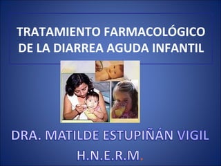 TRATAMIENTO FARMACOLÓGICO
DE LA DIARREA AGUDA INFANTIL
 