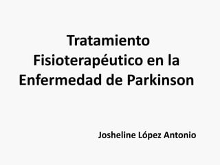 Tratamiento
  Fisioterapéutico en la
Enfermedad de Parkinson


          Josheline López Antonio
 