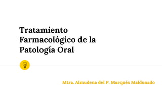 Tratamiento
Farmacológico de la
Patología Oral
Mtra. Almudena del P. Marqués Maldonado
 