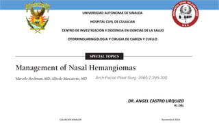 UNIVERSIDAD AUTONOMA DE SINALOA
HOSPITAL CIVIL DE CULIACAN
CENTRO DE INVESTIGACIÓN Y DOCENCIA EN CIENCIAS DE LA SALUD
OTORRINOLARINGOLOGIA Y CIRUGIA DE CABEZA Y CUELLO
DR. ANGEL CASTRO URQUIZO
R1 ORL
CULIACAN SINALOA Noviembre 2016
Arch Facial Plast Surg. 2005;7:295-300
 