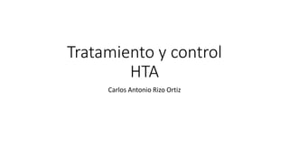 Tratamiento y control
HTA
Carlos Antonio Rizo Ortiz
 
