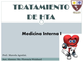 TRATAMIENTO
DE HTA
Medicina Interna I
Prof.: Marcela Agostini.
Aux. Alumno: Ma. Florencia Weisburd
 