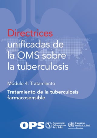 Directrices
unificadas de
la OMS sobre
la tuberculosis
Módulo 4: Tratamiento
Tratamiento de la tuberculosis
farmacosensible
 