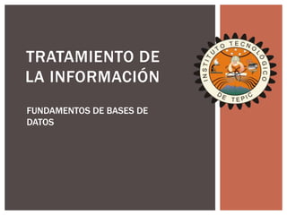 TRATAMIENTO DE
LA INFORMACIÓN
FUNDAMENTOS DE BASES DE
DATOS
 
