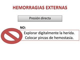 Presión directa

NO:
  Explorar digitalmente la herida.
   Colocar pinzas de hemostasia.
 