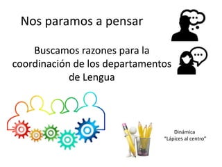 Buscamos razones para la
coordinación de los departamentos
de Lengua
Nos paramos a pensar
Dinámica
“Lápices al centro”
 