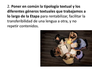 2. Poner en común la tipología textual y los
diferentes géneros textuales que trabajamos a
lo largo de la Etapa para rentabilizar, facilitar la
transferibilidad de una lengua a otra, y no
repetir contenidos.
 