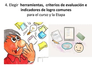 4. Elegir herramientas, criterios de evaluación e
indicadores de logro comunes
para el curso y la Etapa
 