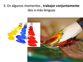5. En algunos momentos , trabajar conjuntamente
dos o más lenguas
 