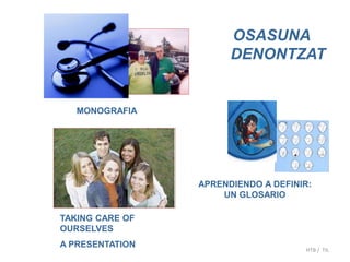 OSASUNA
DENONTZAT
APRENDIENDO A DEFINIR:
UN GLOSARIO
MONOGRAFIA
TAKING CARE OF
OURSELVES
A PRESENTATION
HTB / TIL
 