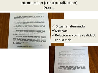 Introducción (contextualización)
Para…
 Situar al alumnado
Motivar
Relacionar con la realidad,
con la vida
 