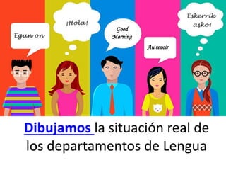 Dibujamos la situación real de
los departamentos de Lengua
Good
Morning
Au revoir
 