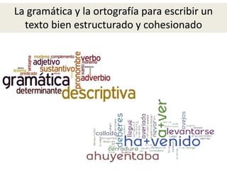 La gramática y la ortografía para escribir un
texto bien estructurado y cohesionado
 