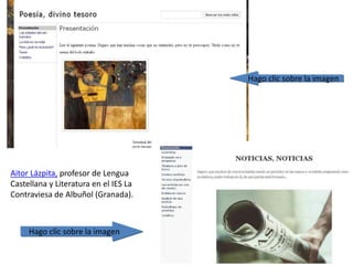 Hago clic sobre la imagen
Hago clic sobre la imagen
Aitor Lázpita, profesor de Lengua
Castellana y Literatura en el IES La
Contraviesa de Albuñol (Granada).
 