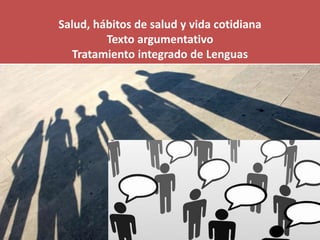 Salud, hábitos de salud y vida cotidiana
Texto argumentativo
Tratamiento integrado de Lenguas
 