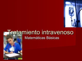 Matemáticas BásicasMatemáticas Básicas
Tratamiento intravenosoTratamiento intravenoso
 