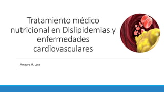 Tratamiento médico
nutricional en Dislipidemias y
enfermedades
cardiovasculares
Amaury M. Lora
 